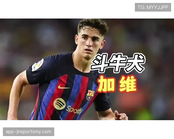 加维17岁巴萨首秀表现解析：技术特点与适应性评估